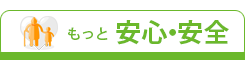 もっと「安心・安全」